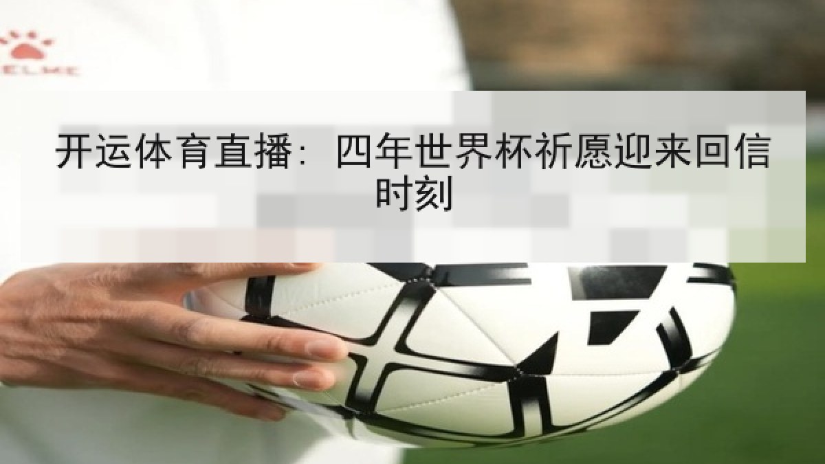 开运体育直播: 四年世界杯祈愿迎来回信时刻