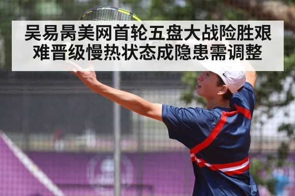 吴易昺美网首轮五盘大战险胜艰难晋级慢热状态成隐患需调整