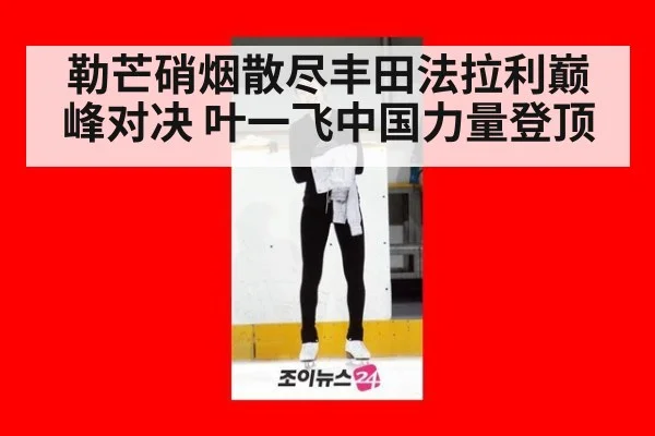 勒芒硝烟散尽丰田法拉利巅峰对决 叶一飞中国力量登顶